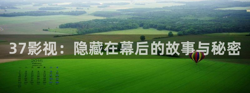 橘子免費(fèi)視頻app：37影視：隱藏在幕后的故事與秘密